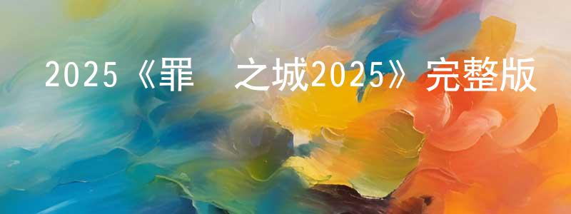 陳振欽發布2025《罪惡之城2025》完整版電影/在線觀看/百度云-美劇天堂